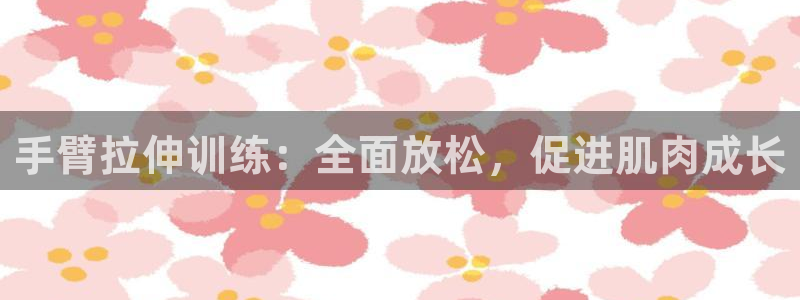 tpwallet官网下载招商电话是多少啊：手臂拉伸训练：全面