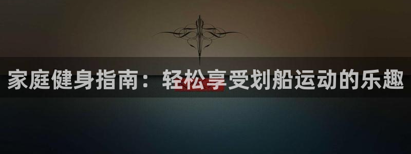 tpwallet官网下载平台注册：家庭健身指南：轻松享受划船