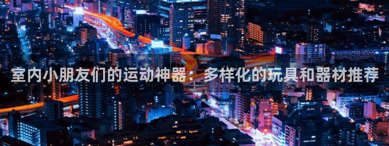 tpwallet官网下载平台注册：室内小朋友们的运动神器：多