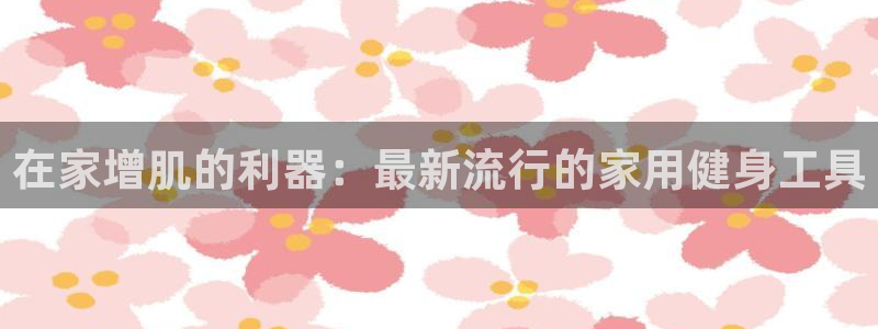 tp官方正版app集团E.ON：在家增肌的利器：最新