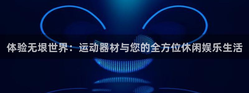tp官方正版app集团官网首页：体验无垠世界：运动器材与您的