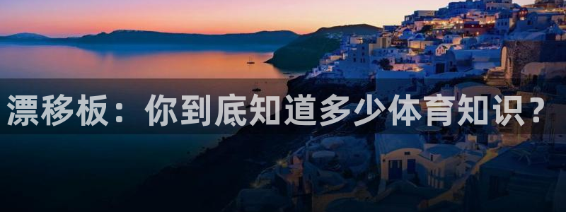 风速体育app下载安装最新版本：漂移板：你到底知道多少体育知识？