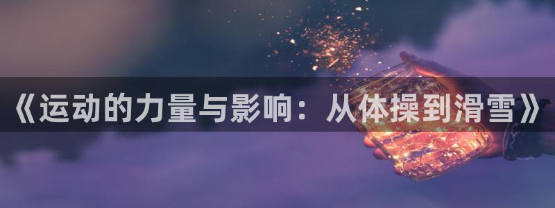 风速体育官网：《运动的力量与影响：从体操到滑雪》